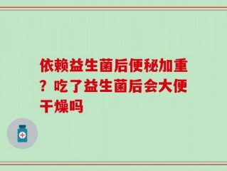 依赖益生菌后便秘加重？吃了益生菌后会大便干燥吗