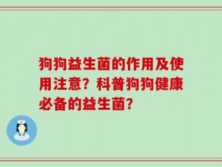 狗狗益生菌的作用及使用注意？科普狗狗健康必备的益生菌？
