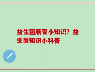 益生菌肠胃小知识？益生菌知识小科普