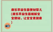 康乐萃益生菌便秘婴儿(康乐萃益生菌缓解宝宝便秘，让宝宝更健康)