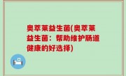 奥萃莱益生菌(奥萃莱益生菌：帮助维护肠道健康的好选择)