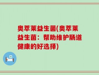 奥萃莱益生菌(奥萃莱益生菌：帮助维护肠道健康的好选择)