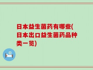 日本益生菌药有哪些(日本出口益生菌药品种类一览)
