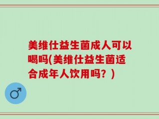 美维仕益生菌成人可以喝吗(美维仕益生菌适合成年人饮用吗？)