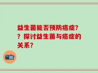 益生菌能否预防癌症？？探讨益生菌与癌症的关系？