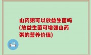 山药粥可以放益生菌吗(放益生菌可增强山药粥的营养价值)