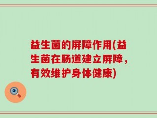 益生菌的屏障作用(益生菌在肠道建立屏障，有效维护身体健康)