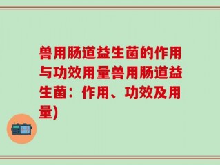 兽用肠道益生菌的作用与功效用量兽用肠道益生菌：作用、功效及用量)