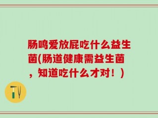 肠鸣爱放屁吃什么益生菌(肠道健康需益生菌，知道吃什么才对！)