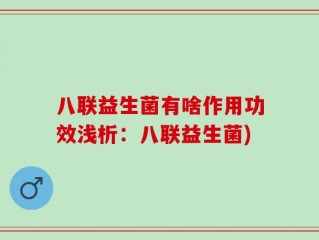 八联益生菌有啥作用功效浅析：八联益生菌)
