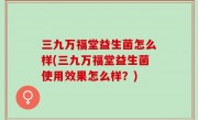 三九万福堂益生菌怎么样(三九万福堂益生菌使用效果怎么样？)