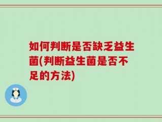 如何判断是否缺乏益生菌(判断益生菌是否不足的方法)