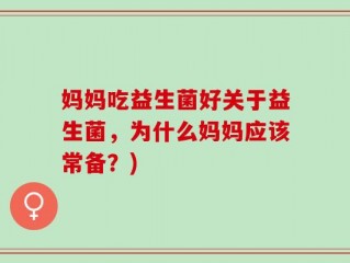 妈妈吃益生菌好关于益生菌，为什么妈妈应该常备？)