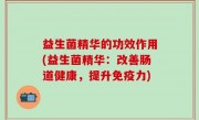 益生菌精华的功效作用(益生菌精华：改善肠道健康，提升免疫力)