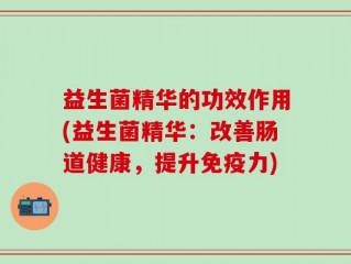 益生菌精华的功效作用(益生菌精华：改善肠道健康，提升免疫力)