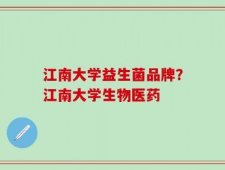 江南大学益生菌品牌？江南大学生物医药