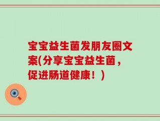 宝宝益生菌发朋友圈文案(分享宝宝益生菌，促进肠道健康！)