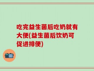 吃完益生菌后吃奶就有大便(益生菌后饮奶可促进排便)