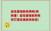 益生菌增肌粉两磅(两磅重！益生菌增肌粉助你打造完美肌肉体态)