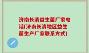 济南长清益生菌厂家电话(济南长清地区益生菌生产厂家联系方式)