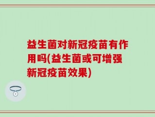 益生菌对新冠疫苗有作用吗(益生菌或可增强新冠疫苗效果)
