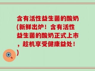 含有活性益生菌的酸奶(新鲜出炉！含有活性益生菌的酸奶正式上市，趁机享受健康益处！)