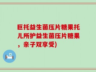 巨托益生菌压片糖果托儿所护益生菌压片糖果，亲子双享受)