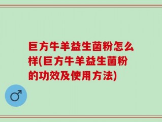 巨方牛羊益生菌粉怎么样(巨方牛羊益生菌粉的功效及使用方法)