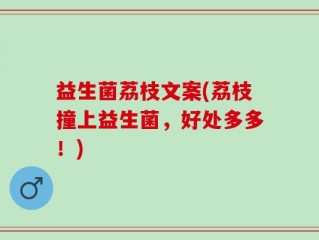 益生菌荔枝文案(荔枝撞上益生菌，好处多多！)