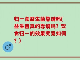 归一食益生菌靠谱吗(益生菌真的靠谱吗？饮食归一的效果究竟如何？)