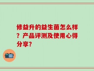 修益升的益生菌怎么样？产品评测及使用心得分享？