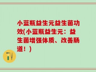 小蓝瓶益生元益生菌功效(小蓝瓶益生元：益生菌增强体质、改善肠道！)