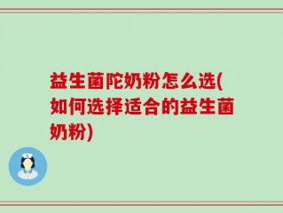 益生菌陀奶粉怎么选(如何选择适合的益生菌奶粉)