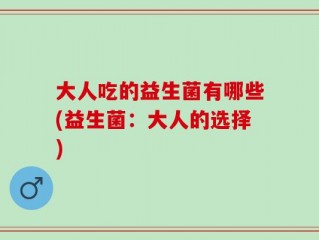 大人吃的益生菌有哪些(益生菌：大人的选择)