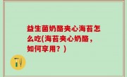 益生菌奶酪夹心海苔怎么吃(海苔夹心奶酪，如何享用？)