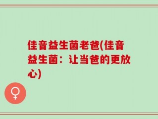 佳音益生菌老爸(佳音益生菌：让当爸的更放心)
