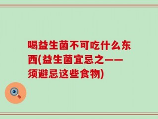 喝益生菌不可吃什么东西(益生菌宜忌之——须避忌这些食物)