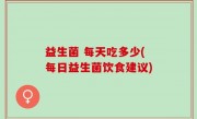 益生菌 每天吃多少(每日益生菌饮食建议)