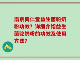 南京同仁堂益生菌驼奶粉功效？详细介绍益生菌驼奶粉的功效及使用方法？