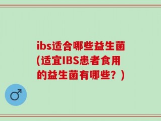 ibs适合哪些益生菌(适宜IBS患者食用的益生菌有哪些？)