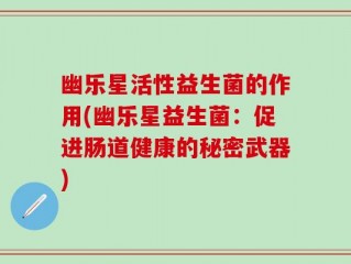 幽乐星活性益生菌的作用(幽乐星益生菌：促进肠道健康的秘密武器)