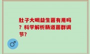 肚子大喝益生菌有用吗？科学解析肠道菌群调节？