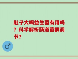 肚子大喝益生菌有用吗？科学解析肠道菌群调节？