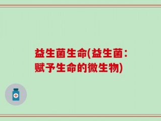 益生菌生命(益生菌：赋予生命的微生物)