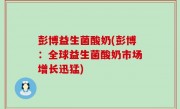 彭博益生菌酸奶(彭博：全球益生菌酸奶市场增长迅猛)
