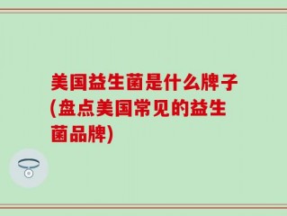 美国益生菌是什么牌子(盘点美国常见的益生菌品牌)