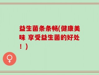 益生菌条条畅(健康美味 享受益生菌的好处！)