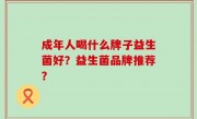 成年人喝什么牌子益生菌好？益生菌品牌推荐？