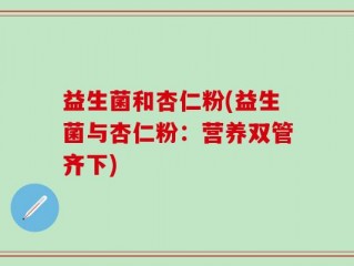 益生菌和杏仁粉(益生菌与杏仁粉：营养双管齐下)