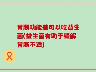 胃肠功能差可以吃益生菌(益生菌有助于缓解胃肠不适)